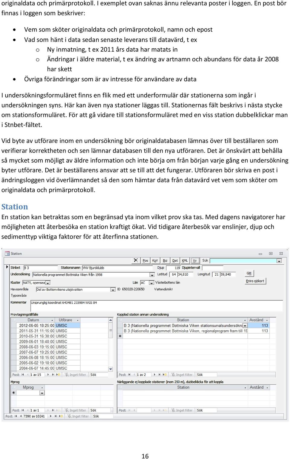 data har matats in o Ändringar i äldre material, t ex ändring av artnamn och abundans för data år 2008 har skett Övriga förändringar som är av intresse för användare av data I undersökningsformuläret
