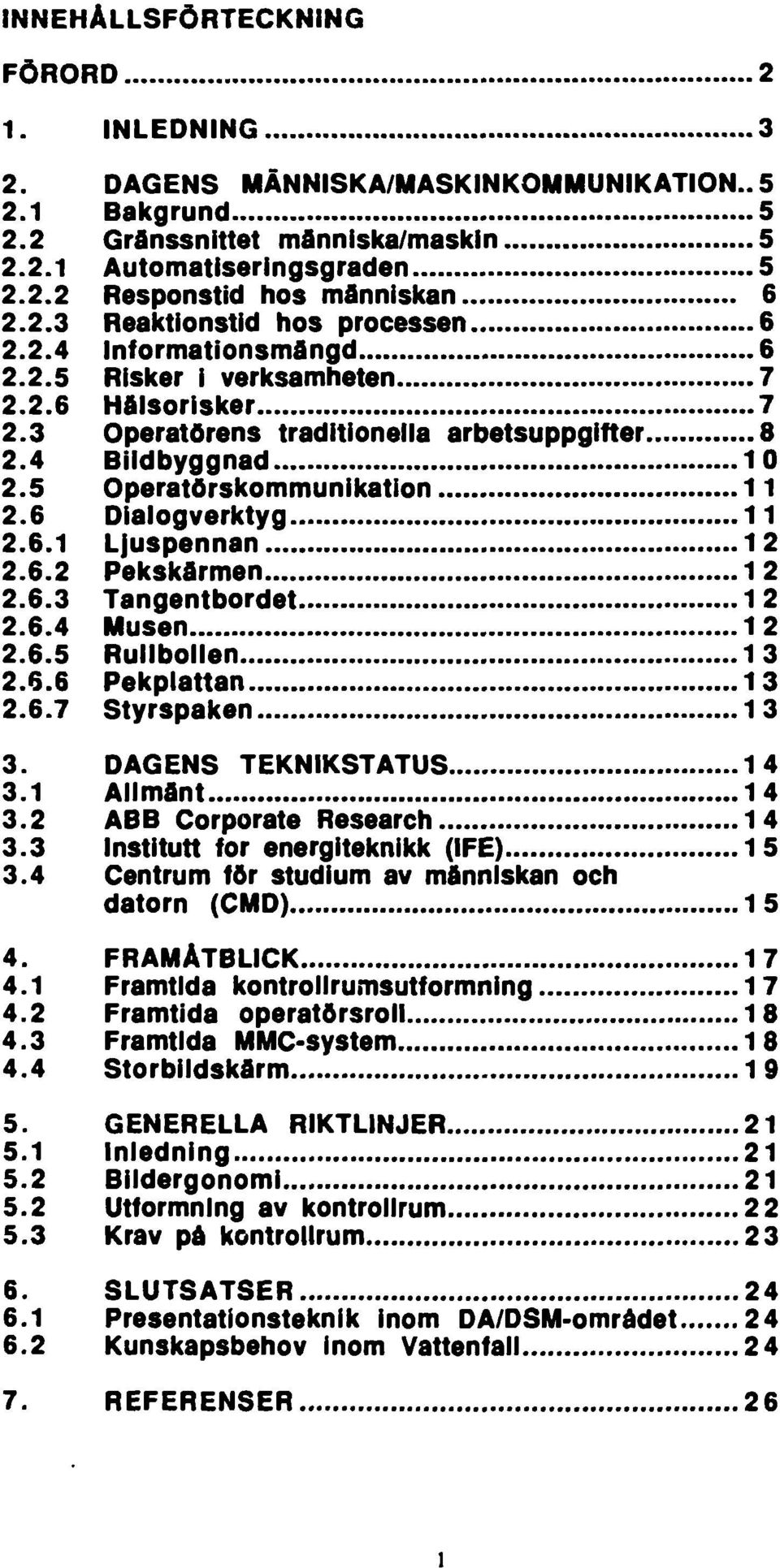 5 Operatörskommunikation 11 2.6 Dialogverktyg 11 2.6.1 Ljuspennan 1 2 2.6.2 Pekskärmen 1 2 2.6.3 Tangentbordet 1 2 2.6.4 Musen 1 2 2.6.5 Rullbollen 1 3 2.6.6 Pekplattan 13 2.6.7 Styrspaken 1 3 3.