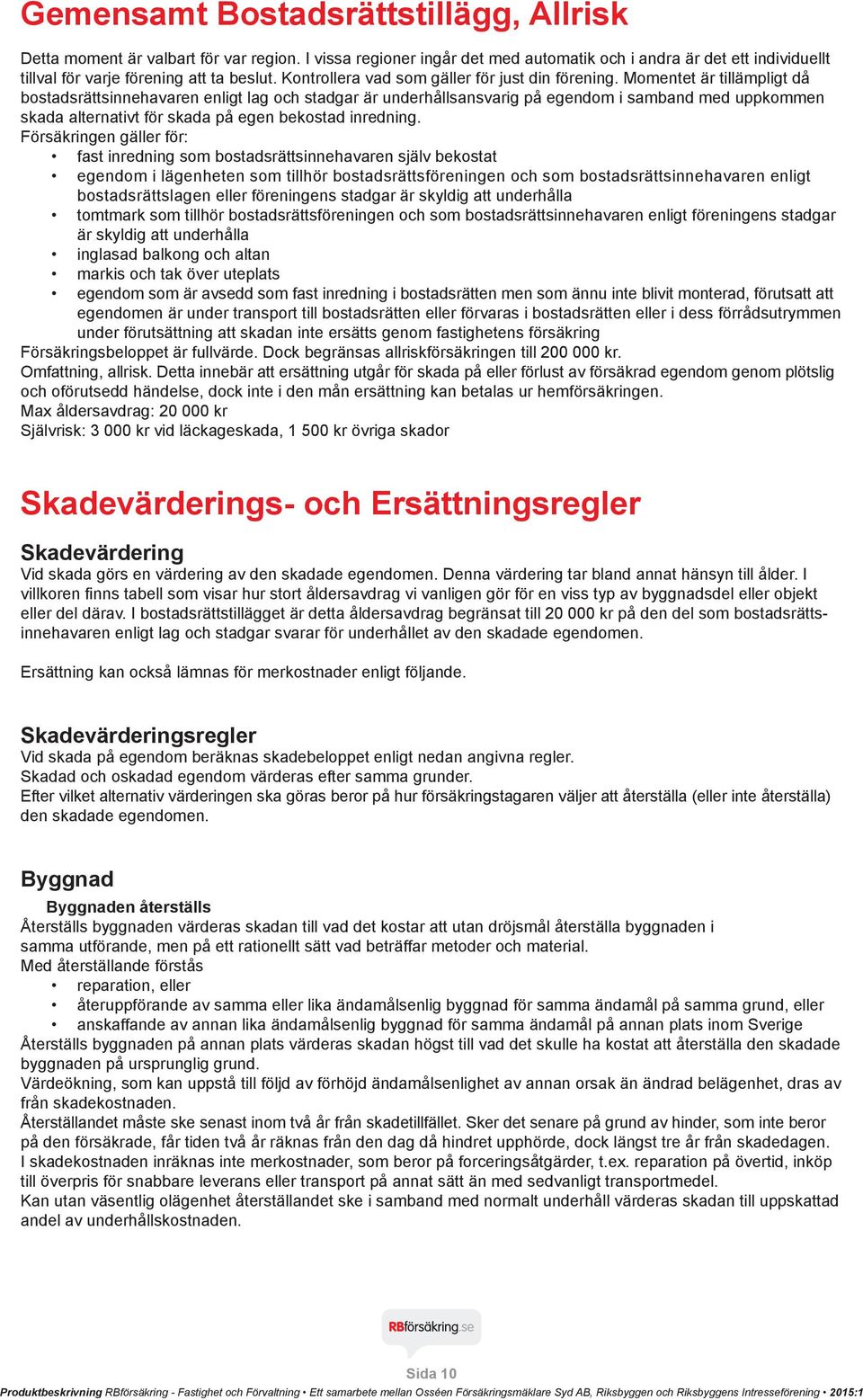 Momentet är tillämpligt då bostadsrättsinnehavaren enligt lag och stadgar är underhållsansvarig på egendom i samband med uppkommen skada alternativt för skada på egen bekostad inredning.