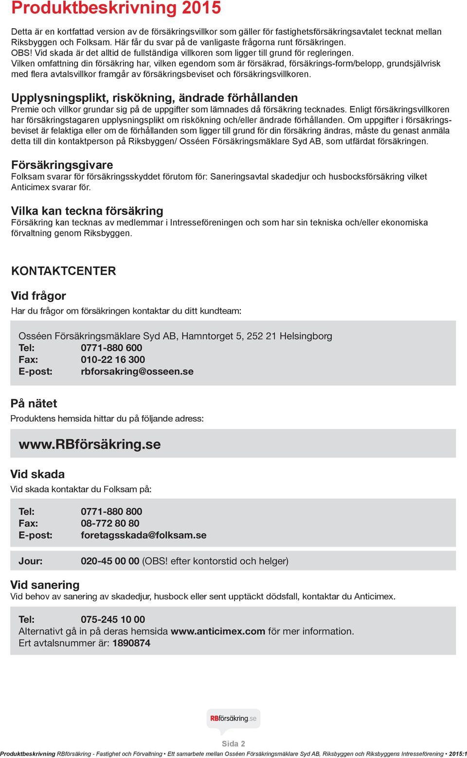 Vilken omfattning din försäkring har, vilken egendom som är försäkrad, försäkrings-form/belopp, grundsjälvrisk med flera avtalsvillkor framgår av försäkringsbeviset och försäkringsvillkoren.