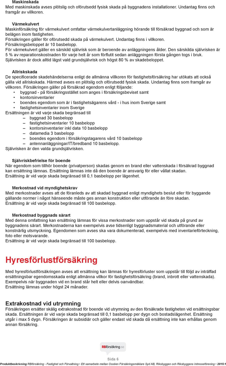 Försäkringen gäller för oförutsedd skada på värmekulvert. Undantag finns i villkoren. Försäkringsbeloppet är 10 basbelopp.