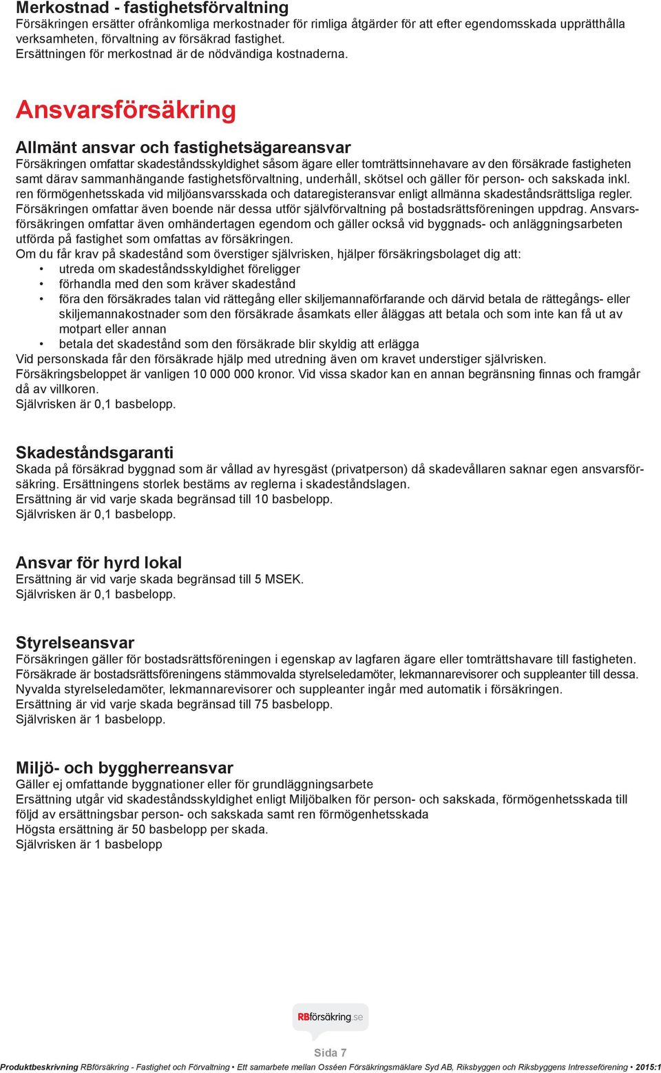 Ansvarsförsäkring Allmänt ansvar och fastighetsägareansvar Försäkringen omfattar skadeståndsskyldighet såsom ägare eller tomträttsinnehavare av den försäkrade fastigheten samt därav sammanhängande