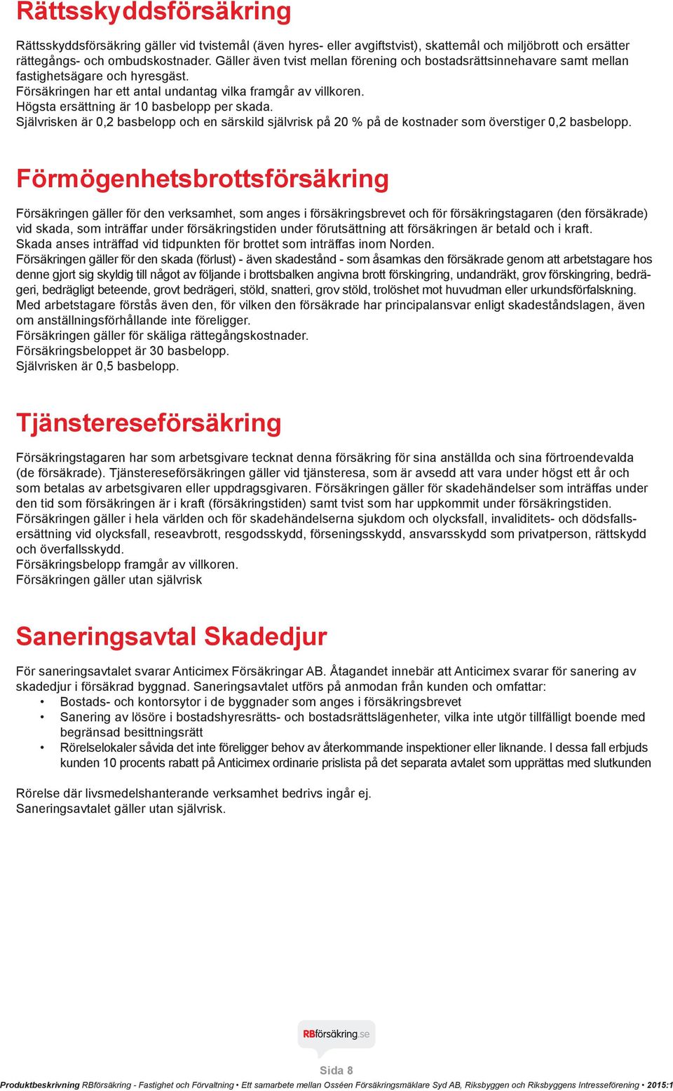 Högsta ersättning är 10 basbelopp per skada. Självrisken är 0,2 basbelopp och en särskild självrisk på 20 % på de kostnader som överstiger 0,2 basbelopp.