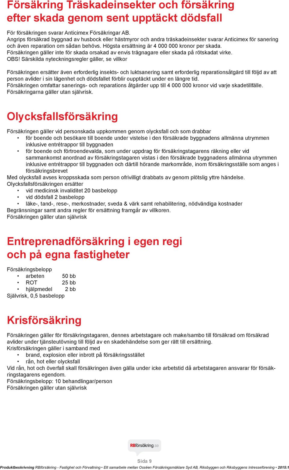 Försäkringen gäller inte för skada orsakad av envis trägnagare eller skada på rötskadat virke. OBS!