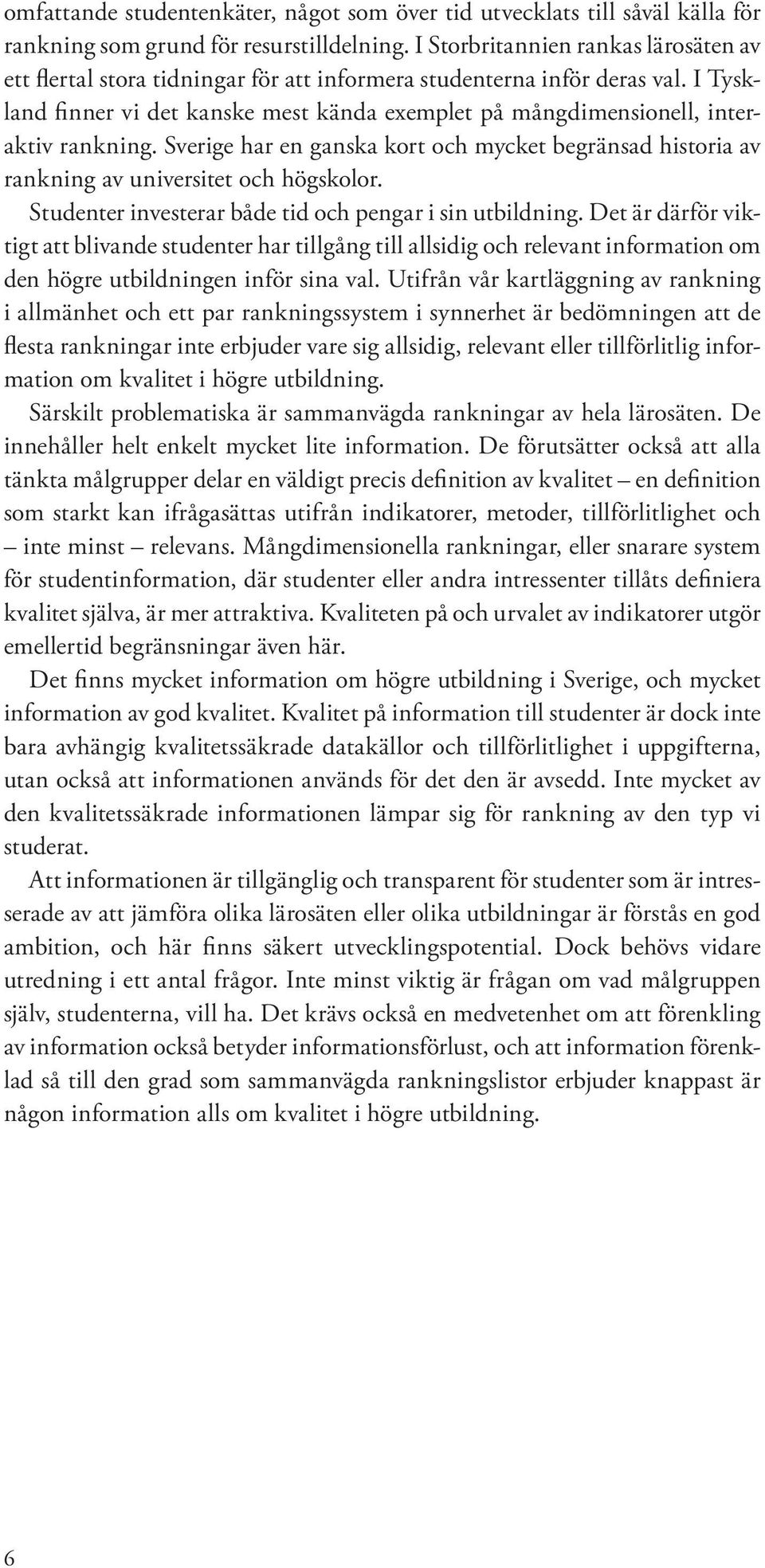 I Tyskland finner vi det kanske mest kända exemplet på mångdimensionell, interaktiv rankning. Sverige har en ganska kort och mycket begränsad historia av rankning av universitet och högskolor.