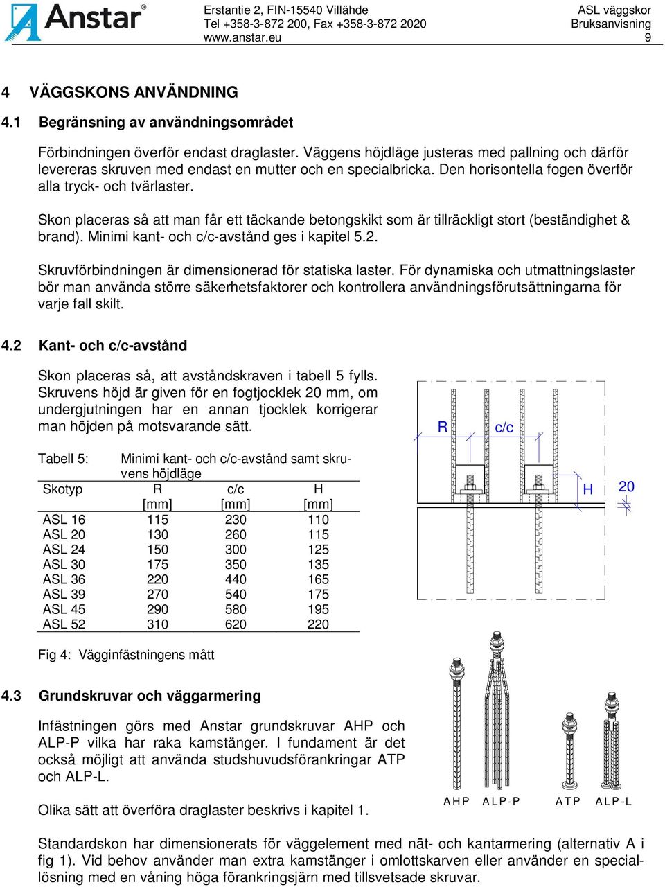 Skon placeras så att man får ett täckande betongskikt som är tillräckligt stort (beständighet & brand). Minimi kant- och c/c-avstånd ges i kapitel 5.2.