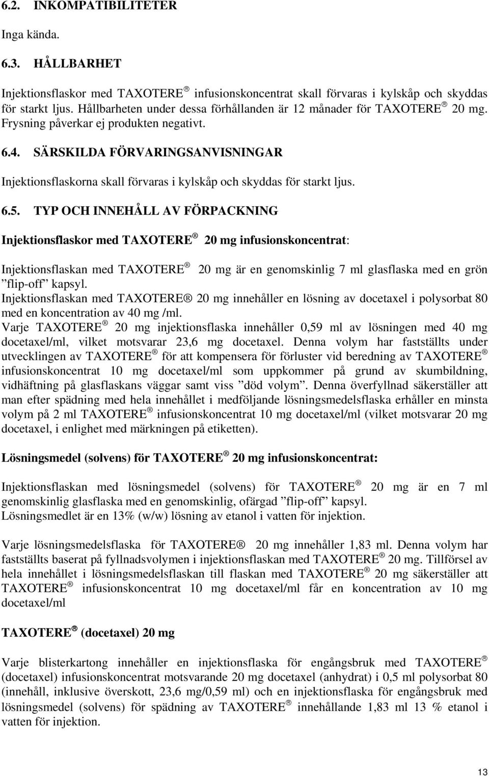 SÄRSKILDA FÖRVARINGSANVISNINGAR Injektionsflaskorna skall förvaras i kylskåp och skyddas för starkt ljus. 6.5.