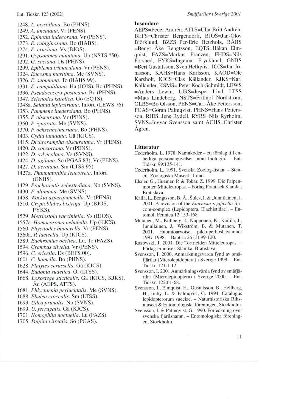 Ha (JOJS), Bo (PHNS). 1336. P,seudococcyx posticana. Bo (PHNS). l34l. Selenodes karelica. Go (EQTS). 1348a. Selania leplastriana. Införd (LEWS 76). 1353. Pammene luedersiana. Bo (PHNS). 1355.