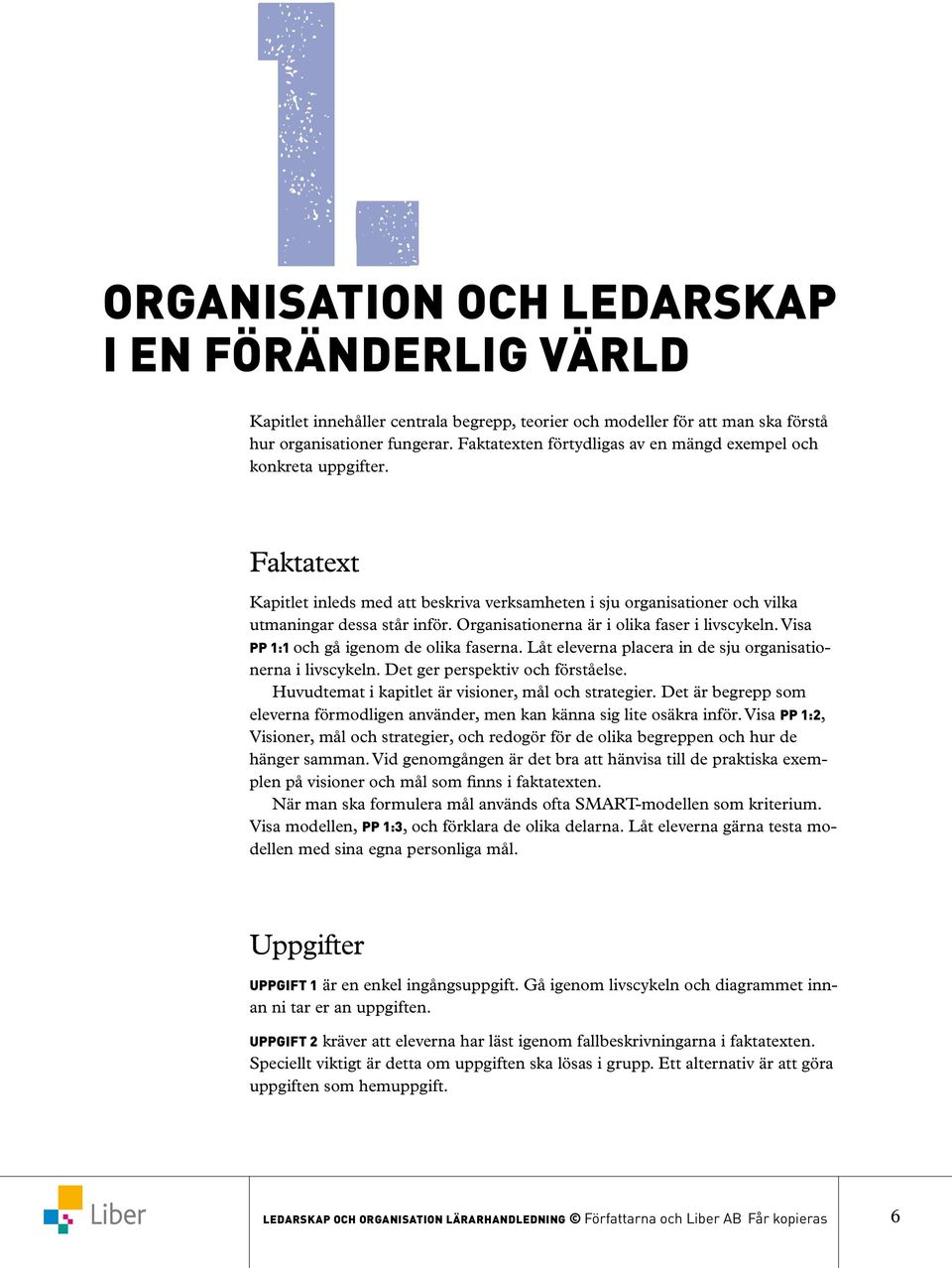 Organisationerna är i olika faser i livscykeln. Visa PP 1:1 och gå igenom de olika faserna. Låt eleverna placera in de sju organisationerna i livscykeln. Det ger perspektiv och förståelse.