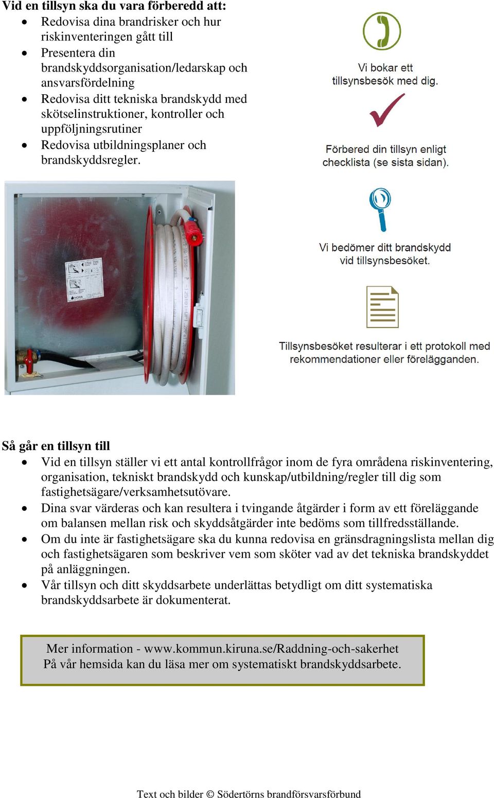 Så går en tillsyn till Vid en tillsyn ställer vi ett antal kontrollfrågor inom de fyra områdena riskinventering, organisation, tekniskt brandskydd och kunskap/utbildning/regler till dig som