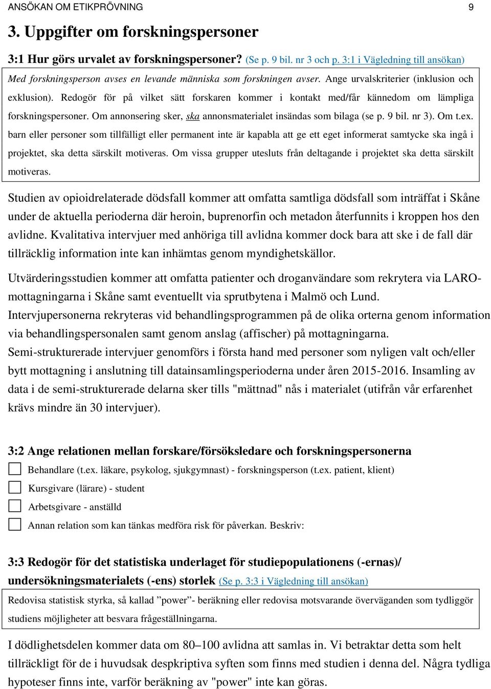 Redogör för på vilket sätt forskaren kommer i kontakt med/får kännedom om lämpliga forskningspersoner. Om annonsering sker, ska annonsmaterialet insändas som bilaga (se p. 9 bil. nr 3). Om t.e. barn eller personer som tillfälligt eller permanent inte är kapabla att ge ett eget informerat samtycke ska ingå i projektet, ska detta särskilt motiveras.