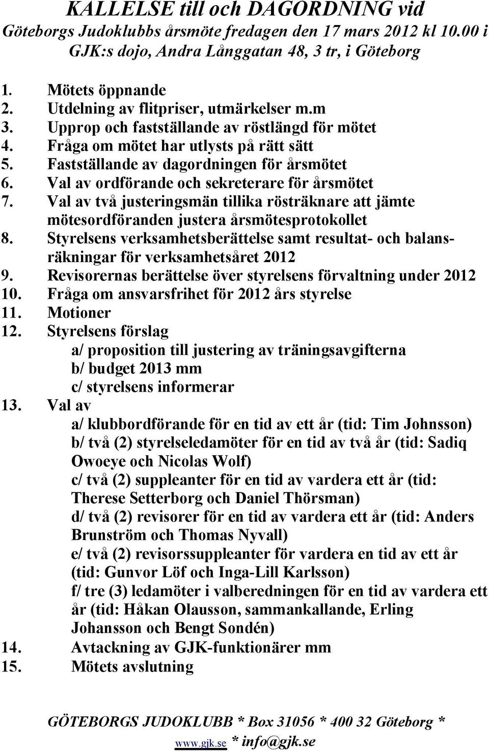 Val av ordförande och sekreterare för årsmötet 7. Val av två justeringsmän tillika rösträknare att jämte mötesordföranden justera årsmötesprotokollet 8.