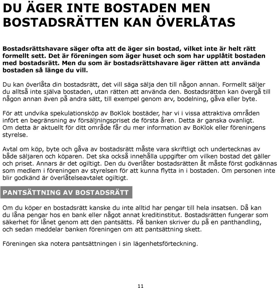 Du kan överlåta din bostadsrätt, det vill säga sälja den till någon annan. Formellt säljer du alltså inte själva bostaden, utan rätten att använda den.
