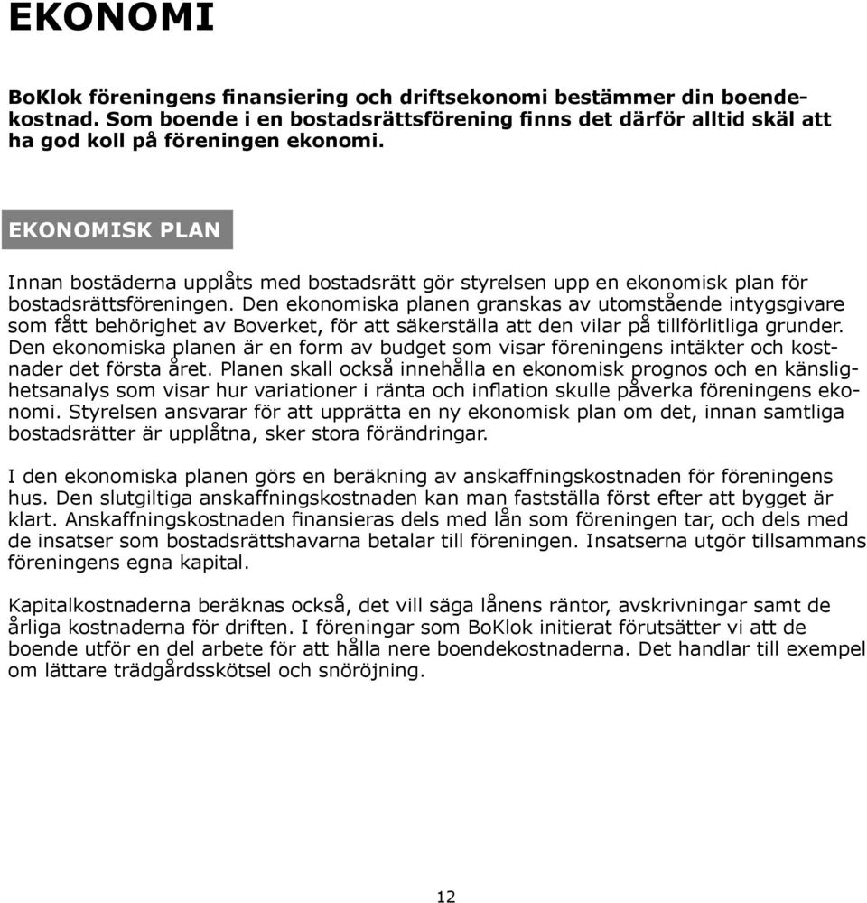 Den ekonomiska planen granskas av utomstående intygsgivare som fått behörighet av Boverket, för att säkerställa att den vilar på tillförlitliga grunder.