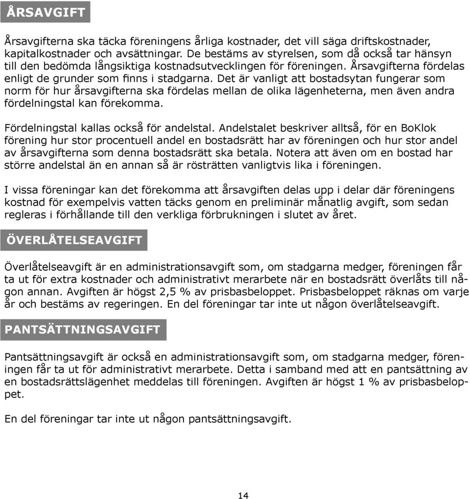 Det är vanligt att bostadsytan fungerar som norm för hur årsavgifterna ska fördelas mellan de olika lägenheterna, men även andra fördelningstal kan förekomma.