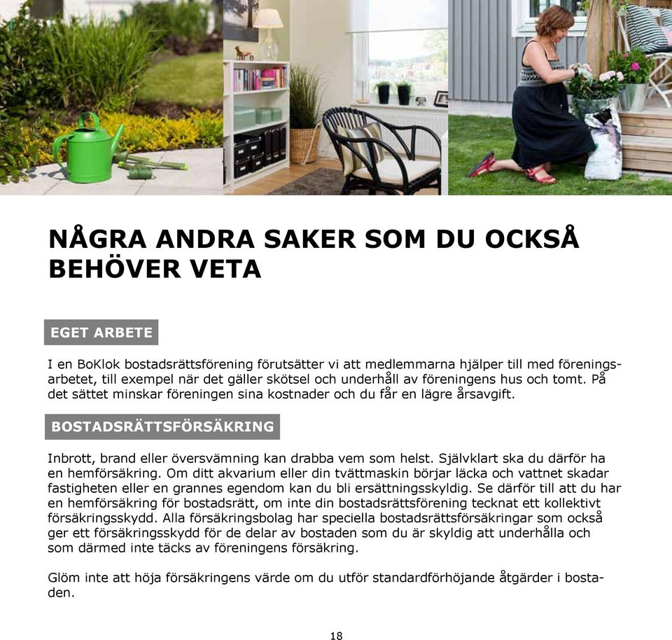 Självklart ska du därför ha en hemförsäkring. Om ditt akvarium eller din tvättmaskin börjar läcka och vattnet skadar fastigheten eller en grannes egendom kan du bli ersättningsskyldig.