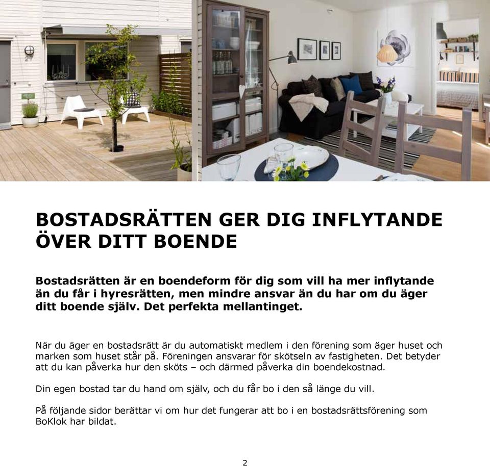 När du äger en bostadsrätt är du automatiskt medlem i den förening som äger huset och marken som huset står på. Föreningen ansvarar för skötseln av fastigheten.