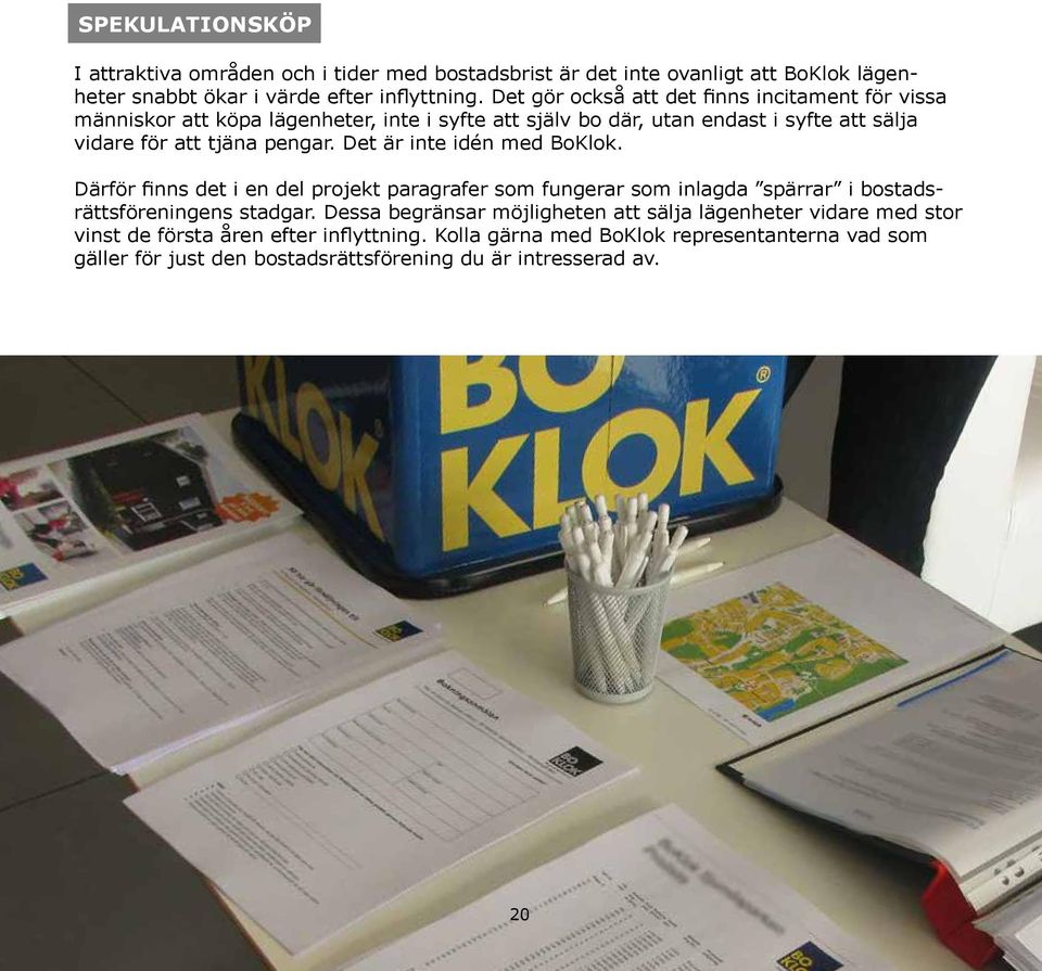 Det är inte idén med BoKlok. Därför finns det i en del projekt paragrafer som fungerar som inlagda spärrar i bostadsrättsföreningens stadgar.