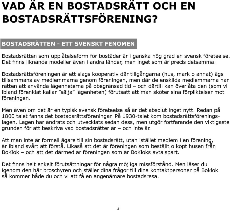 Bostadsrättsföreningen är ett slags kooperativ där tillgångarna (hus, mark o annat) ägs tillsammans av medlemmarna genom föreningen, men där de enskilda medlemmarna har rätten att använda