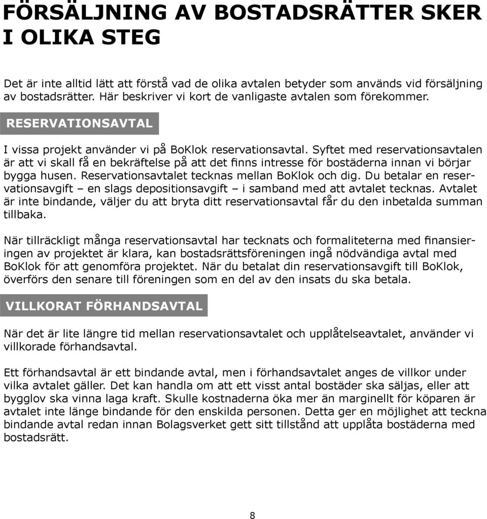 Syftet med reservationsavtalen är att vi skall få en bekräftelse på att det finns intresse för bostäderna innan vi börjar bygga husen. Reservationsavtalet tecknas mellan BoKlok och dig.
