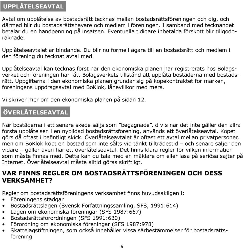 Du blir nu formell ägare till en bostadsrätt och medlem i den förening du tecknat avtal med.