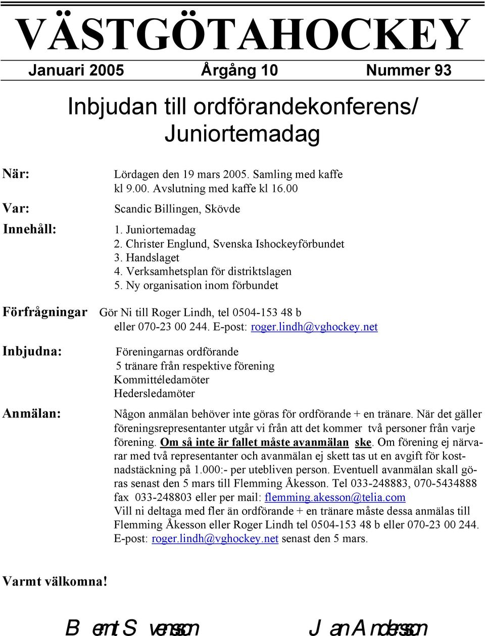 Ny organisation inom förbundet Förfrågningar Gör Ni till Roger Lindh, tel 0504-153 48 b eller 070-23 00 244. E-post: roger.lindh@vghockey.