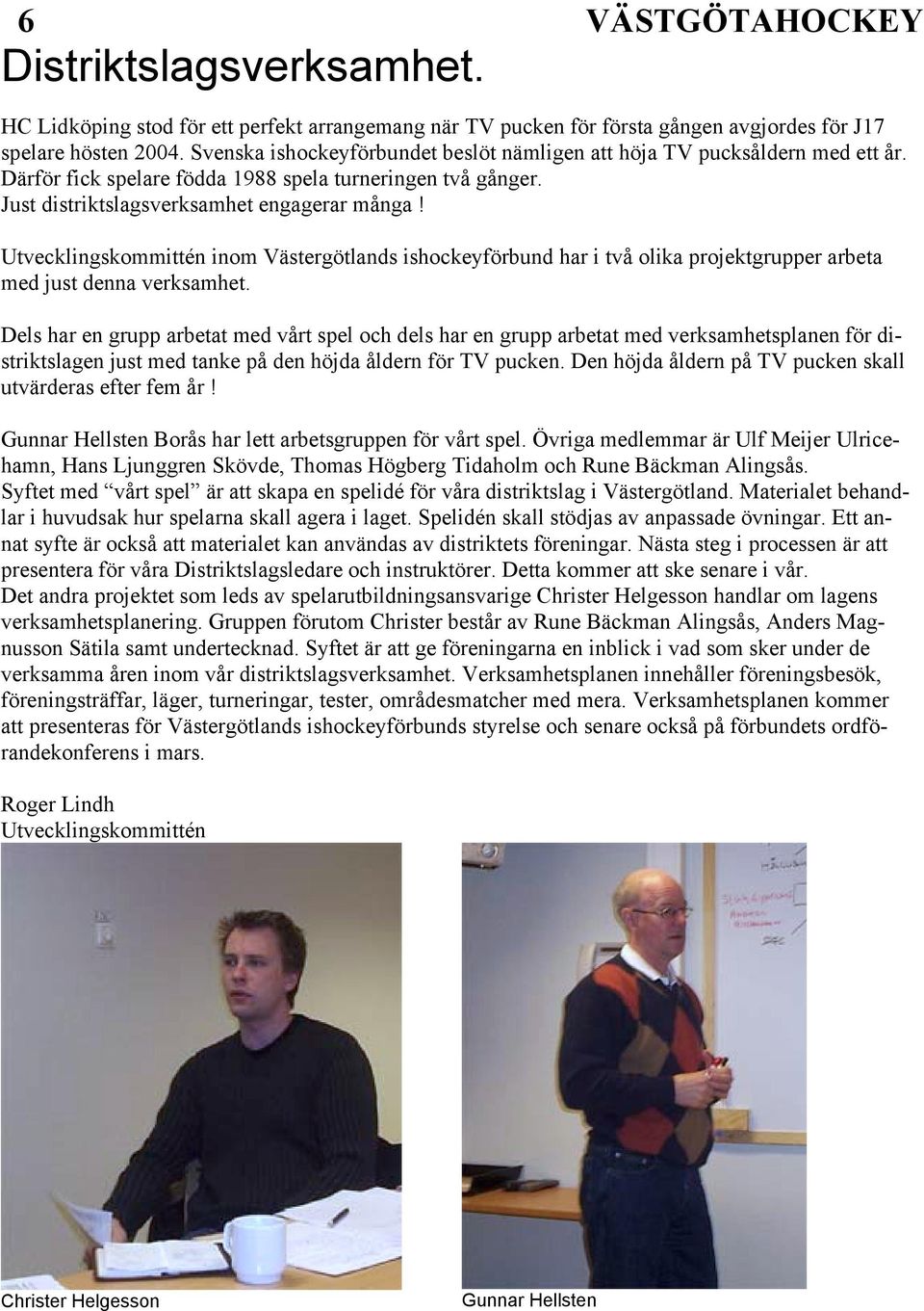Utvecklingskommittén inom Västergötlands ishockeyförbund har i två olika projektgrupper arbeta med just denna verksamhet.