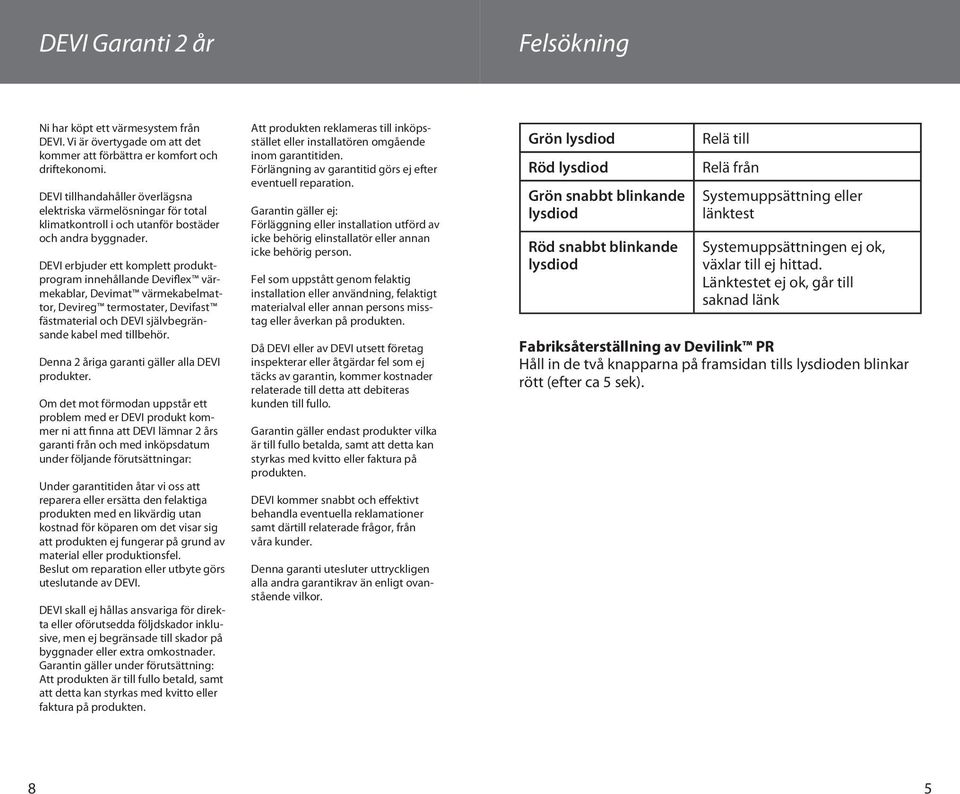 DEVI erbjuder ett komplett produktprogram innehållande Deviflex värmekablar, Devimat värmekabelmattor, Devireg termostater, Devifast fästmaterial och DEVI självbegränsande kabel med tillbehör.