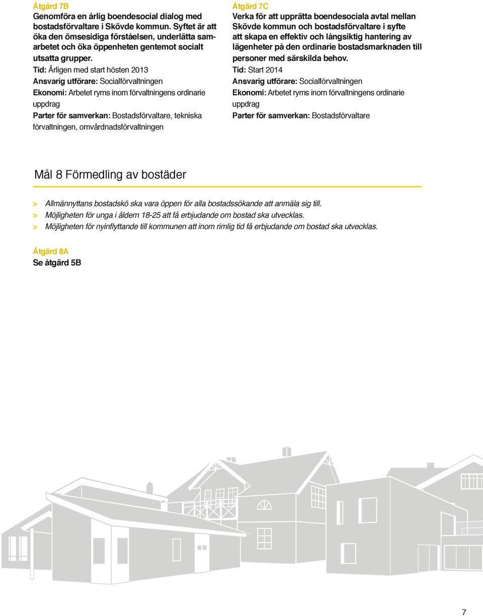 id: Årligen med start hösten 2013 Ansvarig utförare: Socialförvaltningen Ekonomi: Arbetet ryms inom förvaltningens ordinarie uppdrag arter för samverkan: Bostadsförvaltare, tekniska förvaltningen,