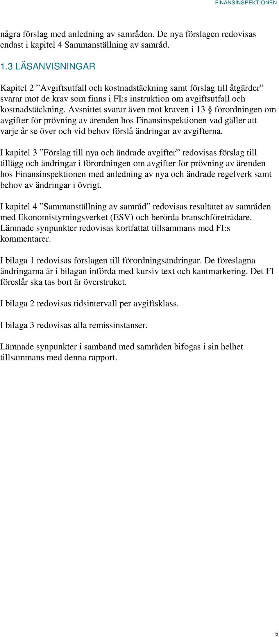 Avsnittet svarar även mot kraven i 13 förordningen om avgifter för prövning av ärenden hos Finansinspektionen vad gäller att varje år se över och vid behov förslå ändringar av avgifterna.
