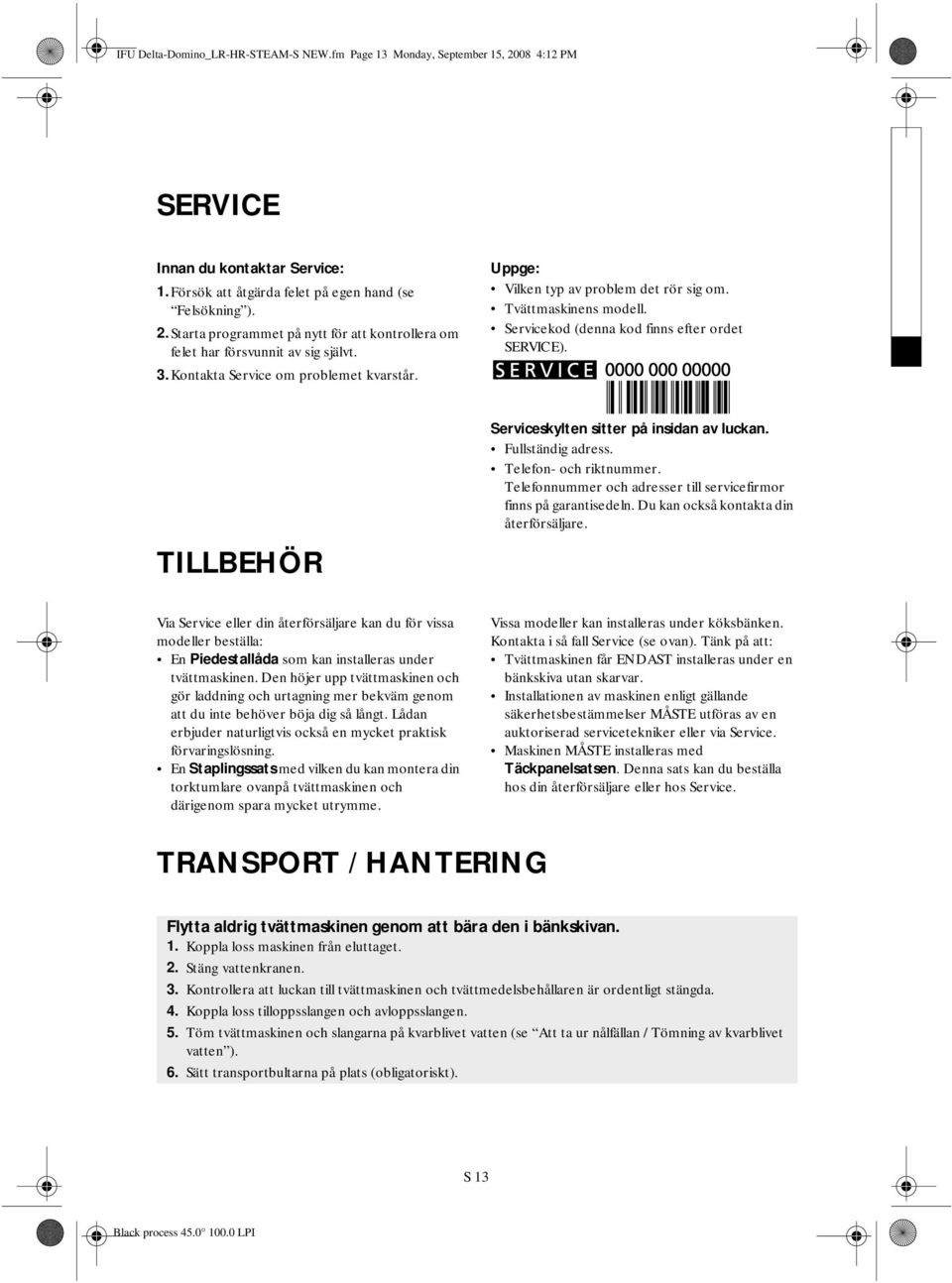 TILLBEHÖR Serviceskylten sitter på insidan av luckan. Fullständig adress. Telefon- och riktnummer. Telefonnummer och adresser till servicefirmor finns på garantisedeln.