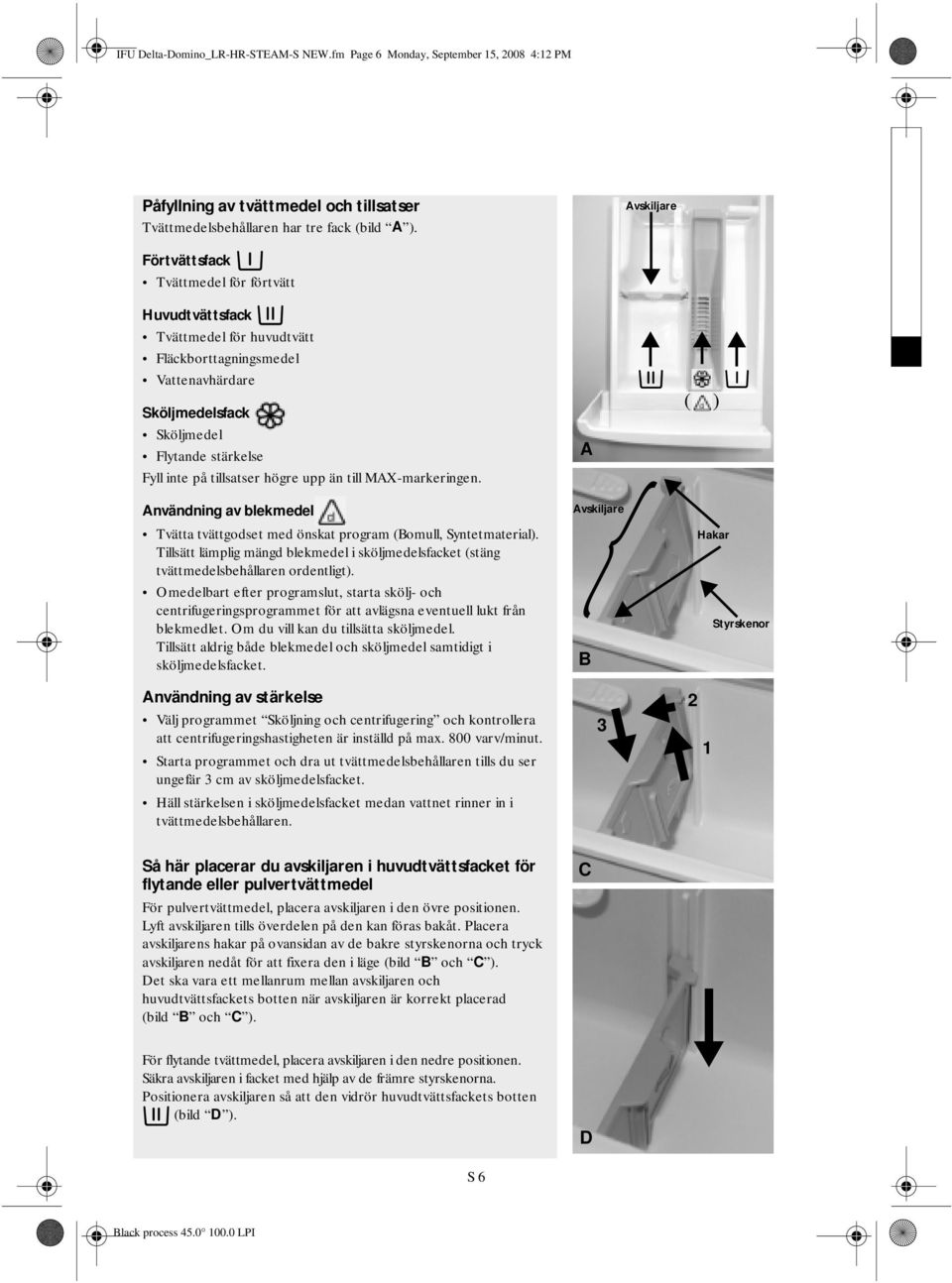 högre upp än till MAX-markeringen. Användning av blekmedel Tvätta tvättgodset med önskat program (Bomull, Syntetmaterial).