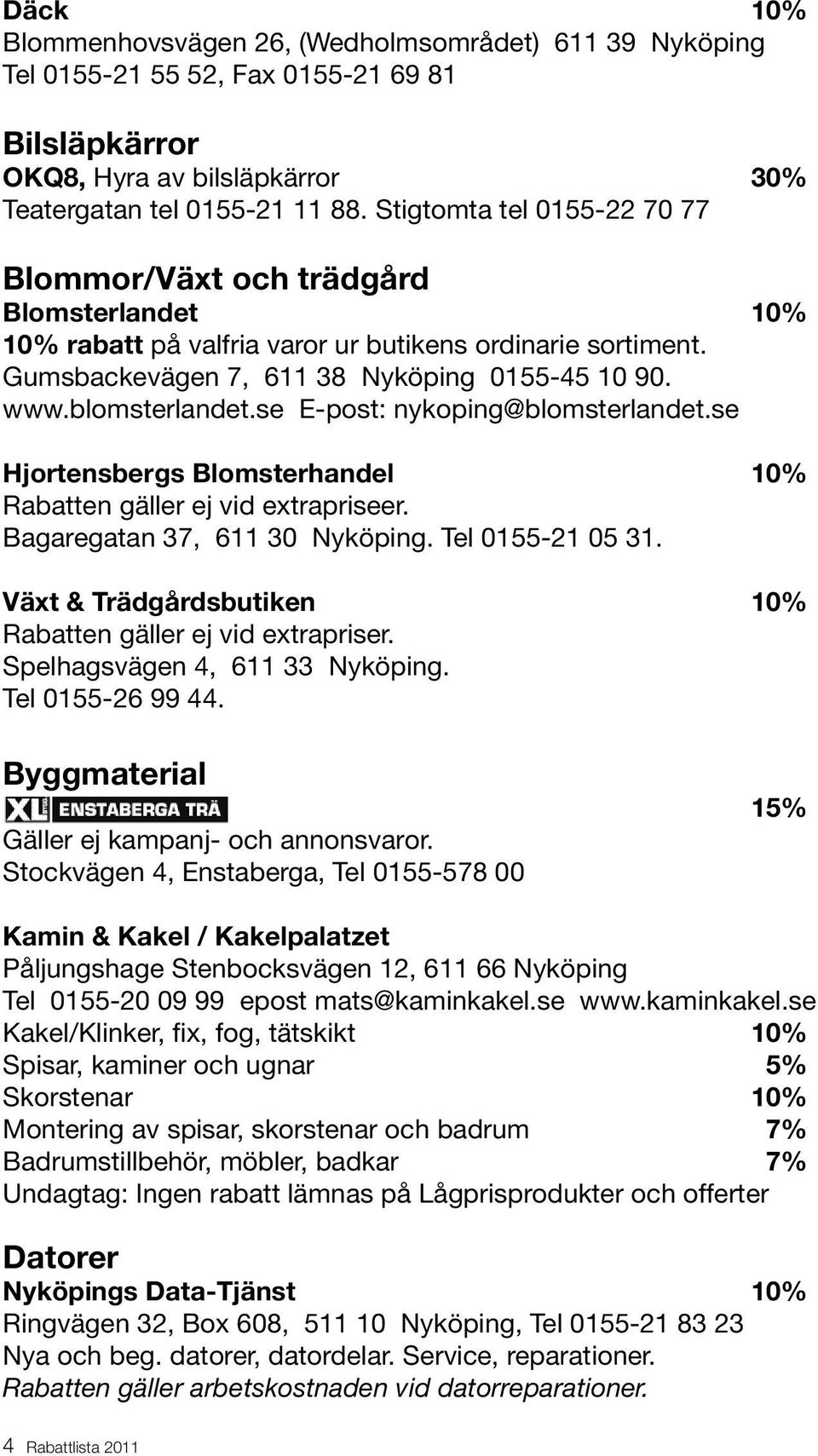 blomsterlandet.se E-post: nykoping@blomsterlandet.se Hjortensbergs Blomsterhandel 10% Rabatten gäller ej vid extrapriseer. Bagaregatan 37, 611 30 Nyköping. Tel 0155-21 05 31.