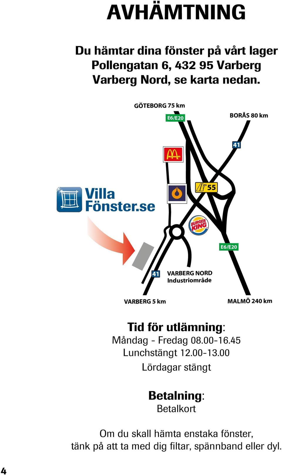 GÖTEBORG 75 km E6/E20 BORÅS 80 km E6/E20 VARBERG NORD Industriområde VARBERG 5 km MALMÖ 240 km Tid