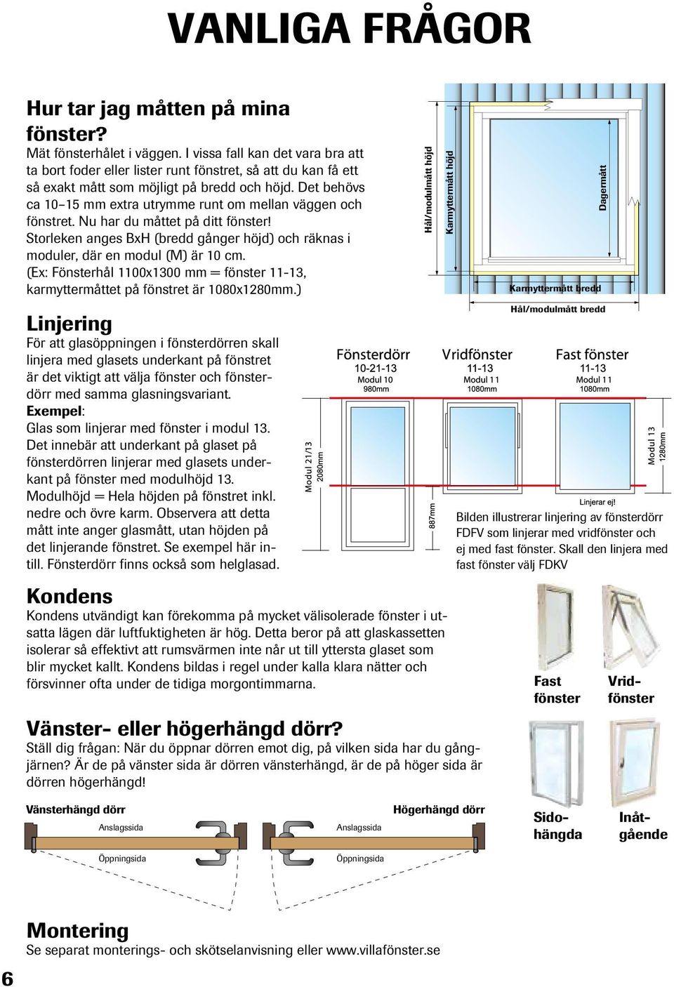 Det behövs ca 10 15 mm extra utrymme runt om mellan väggen och fönstret. Nu har du måttet på ditt fönster! Storleken anges BxH (bredd gånger höjd) och räknas i moduler, där en modul (M) är 10 cm.