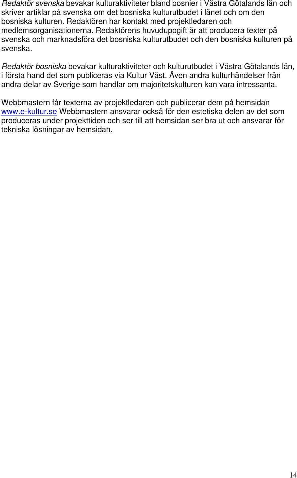 Redaktörens huvuduppgift är att producera texter på svenska och marknadsföra det bosniska kulturutbudet och den bosniska kulturen på svenska.