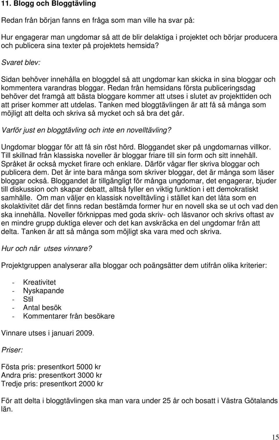 Redan från hemsidans första publiceringsdag behöver det framgå att bästa bloggare kommer att utses i slutet av projekttiden och att priser kommer att utdelas.