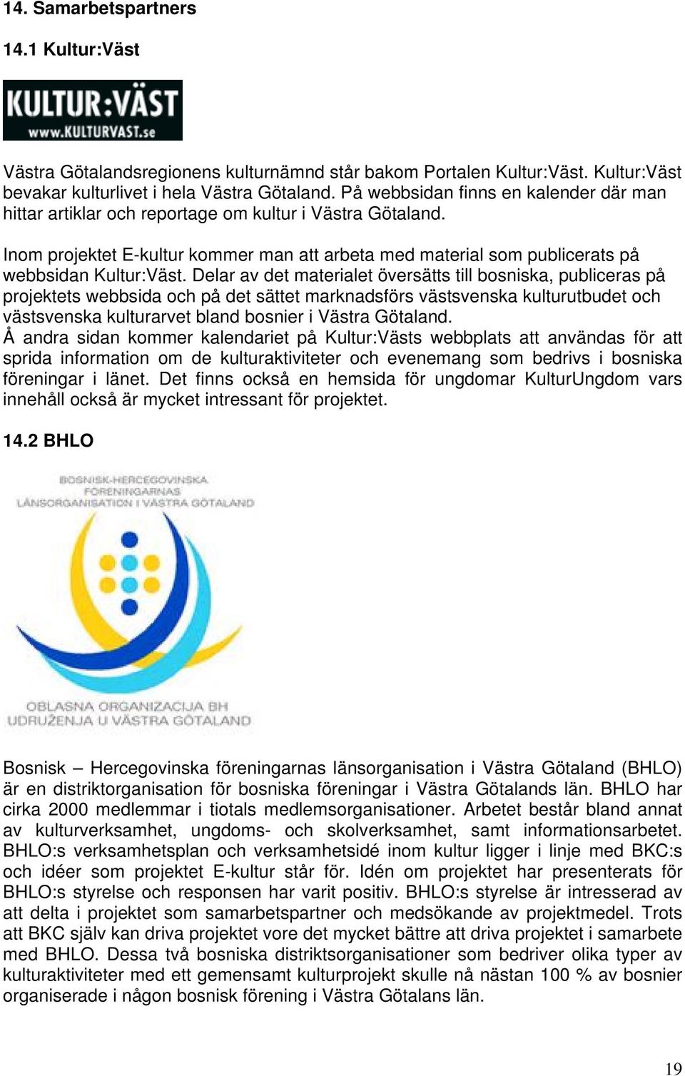 Delar av det materialet översätts till bosniska, publiceras på projektets webbsida och på det sättet marknadsförs västsvenska kulturutbudet och västsvenska kulturarvet bland bosnier i Västra Götaland.
