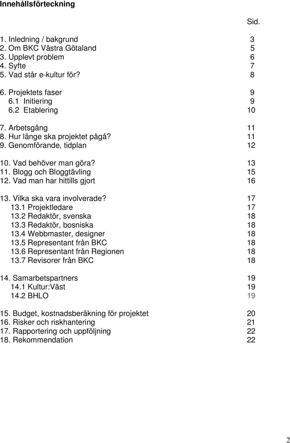 Vilka ska vara involverade? 17 13.1 Projektledare 17 13.2 Redaktör, svenska 18 13.3 Redaktör, bosniska 18 13.4 Webbmaster, designer 18 13.5 Representant från BKC 18 13.