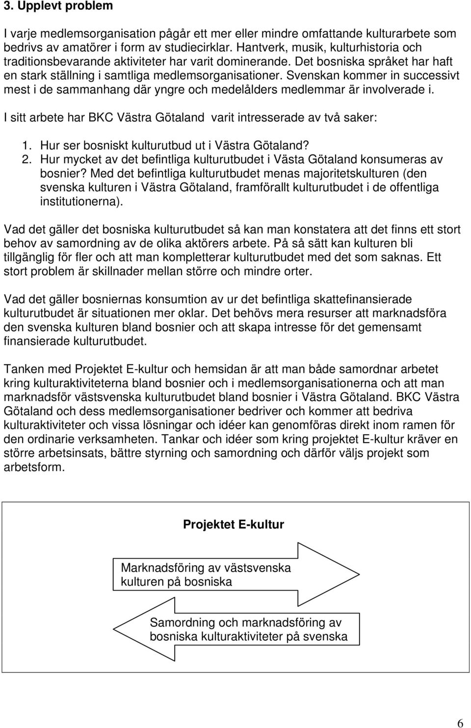 Svenskan kommer in successivt mest i de sammanhang där yngre och medelålders medlemmar är involverade i. I sitt arbete har BKC Västra Götaland varit intresserade av två saker: 1.