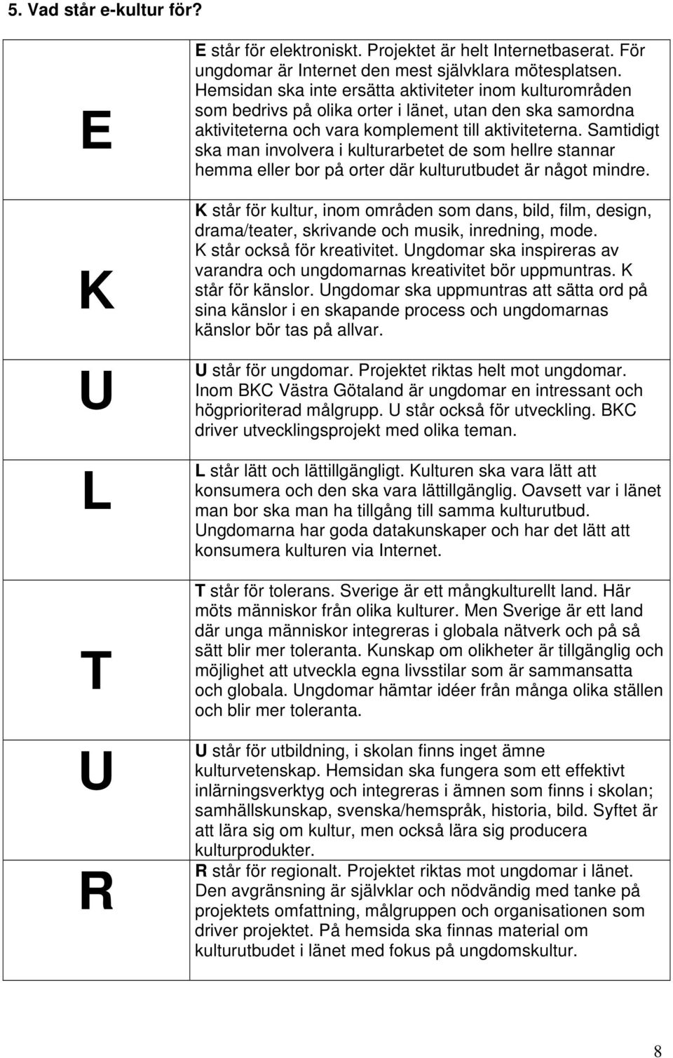 Samtidigt ska man involvera i kulturarbetet de som hellre stannar hemma eller bor på orter där kulturutbudet är något mindre.