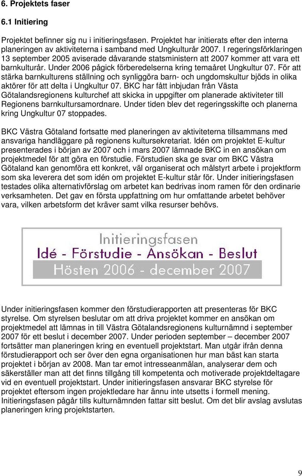 För att stärka barnkulturens ställning och synliggöra barn- och ungdomskultur bjöds in olika aktörer för att delta i Ungkultur 07.