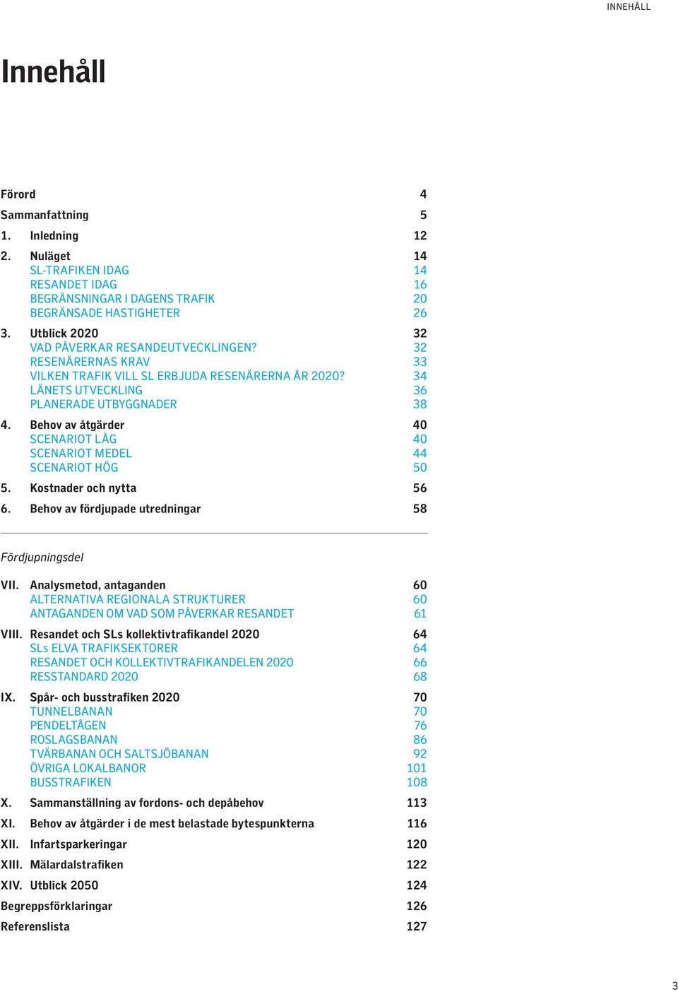 Behov av åtgärder 40 SCENARIOT LÅG 40 SCENARIOT MEDEL 44 SCENARIOT HÖG 50 5. Kostnader och nytta 56 6. Behov av fördjupade utredningar 58 Fördjupningsdel VII.