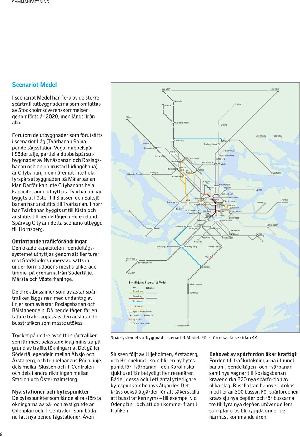 dubbelspårsutbyggnader av Nynäsbanan och Roslagsbanan och en upprustad Lidingöbana), är Citybanan, men däremot inte hela fyrspårsutbyggnaden på Mälarbanan, klar.