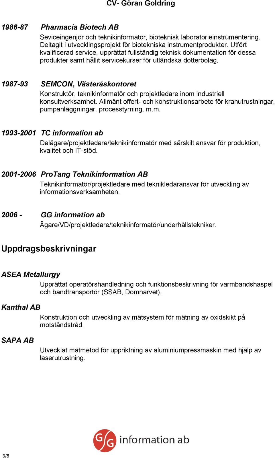 1987-93 SEMCON, Västeråskontoret Konstruktör, teknikinformatör och projektledare inom industriell konsultverksamhet.