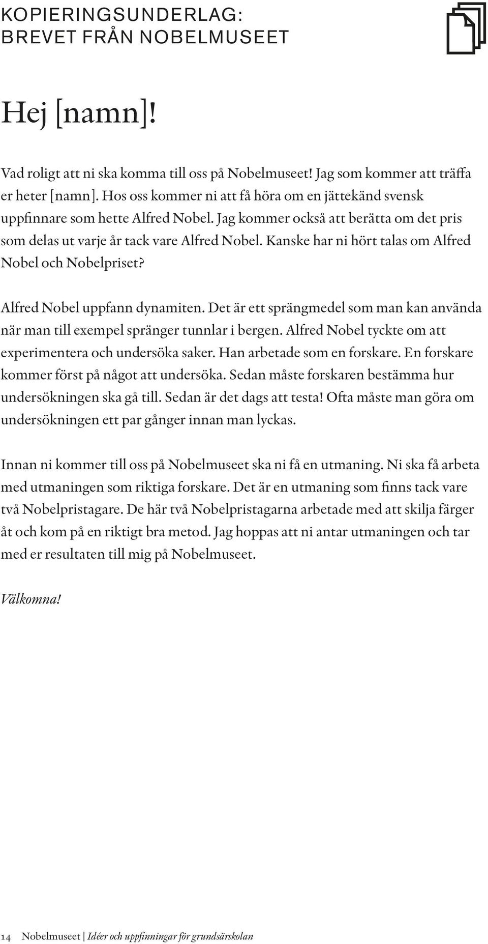 Kanske har ni hört talas om Alfred Nobel och Nobelpriset? Alfred Nobel uppfann dynamiten. Det är ett sprängmedel som man kan använda när man till exempel spränger tunnlar i bergen.