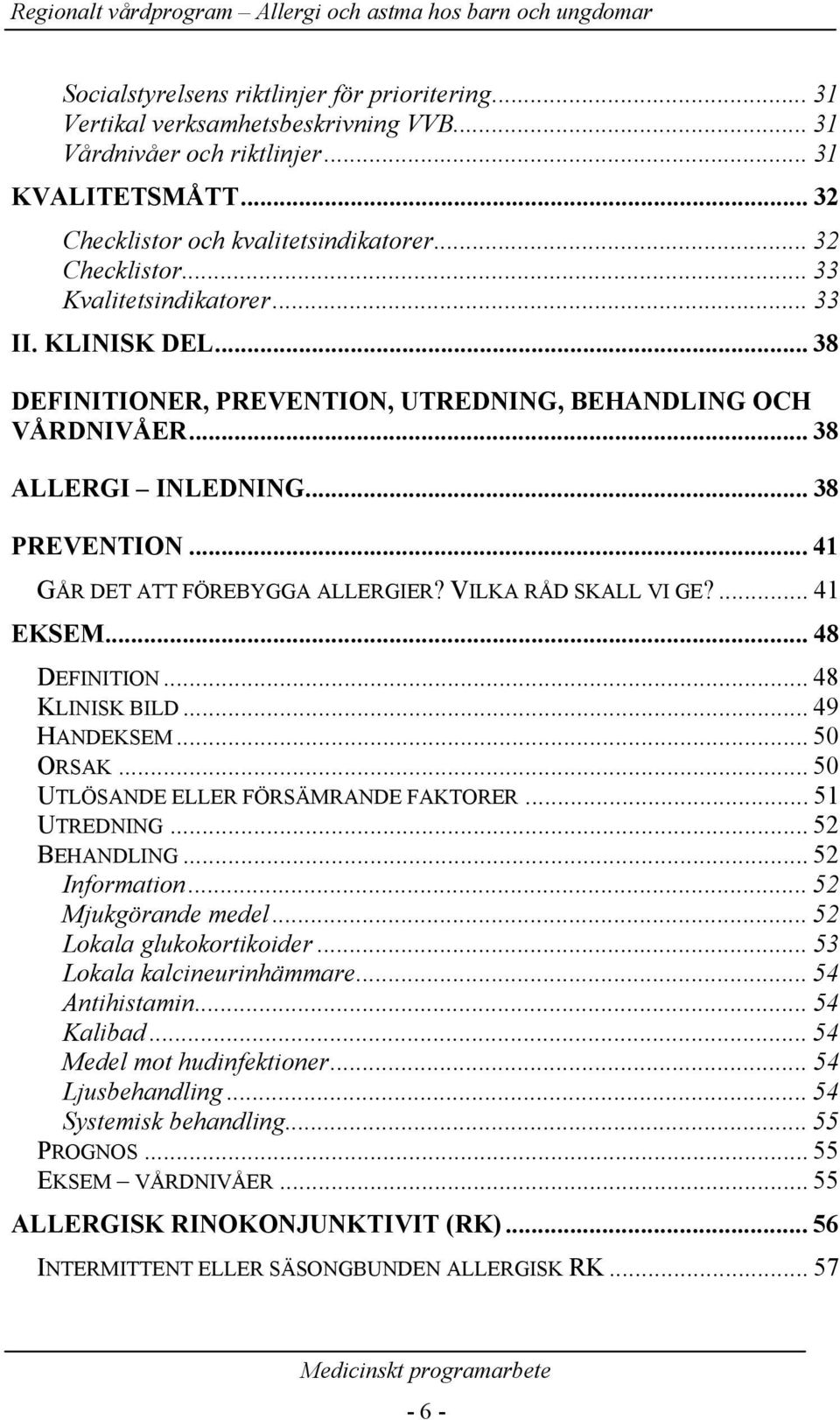 ...41 EKSEM... 48 DEFINITION... 48 KLINISK BILD... 49 HANDEKSEM... 50 ORSAK... 50 UTLÖSANDE ELLER FÖRSÄMRANDE FAKTORER... 51 UTREDNING... 52 BEHANDLING... 52 Information... 52 Mjukgörande medel.