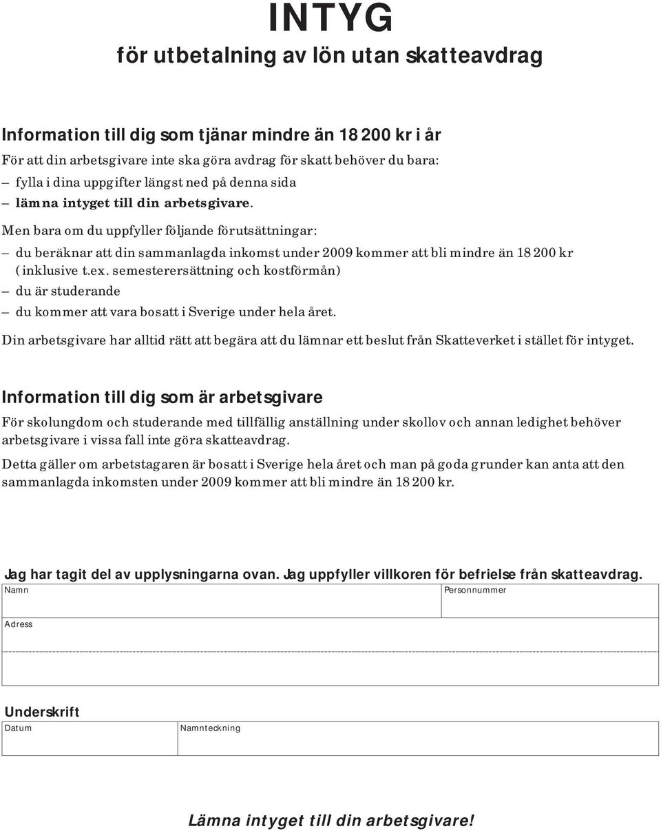 Men bara om du uppfyller följande förutsättningar : du beräknar att din sammanlagda inkomst under 2009 kommer att bli mindre än 18 200 kr ( inklusive t.ex.