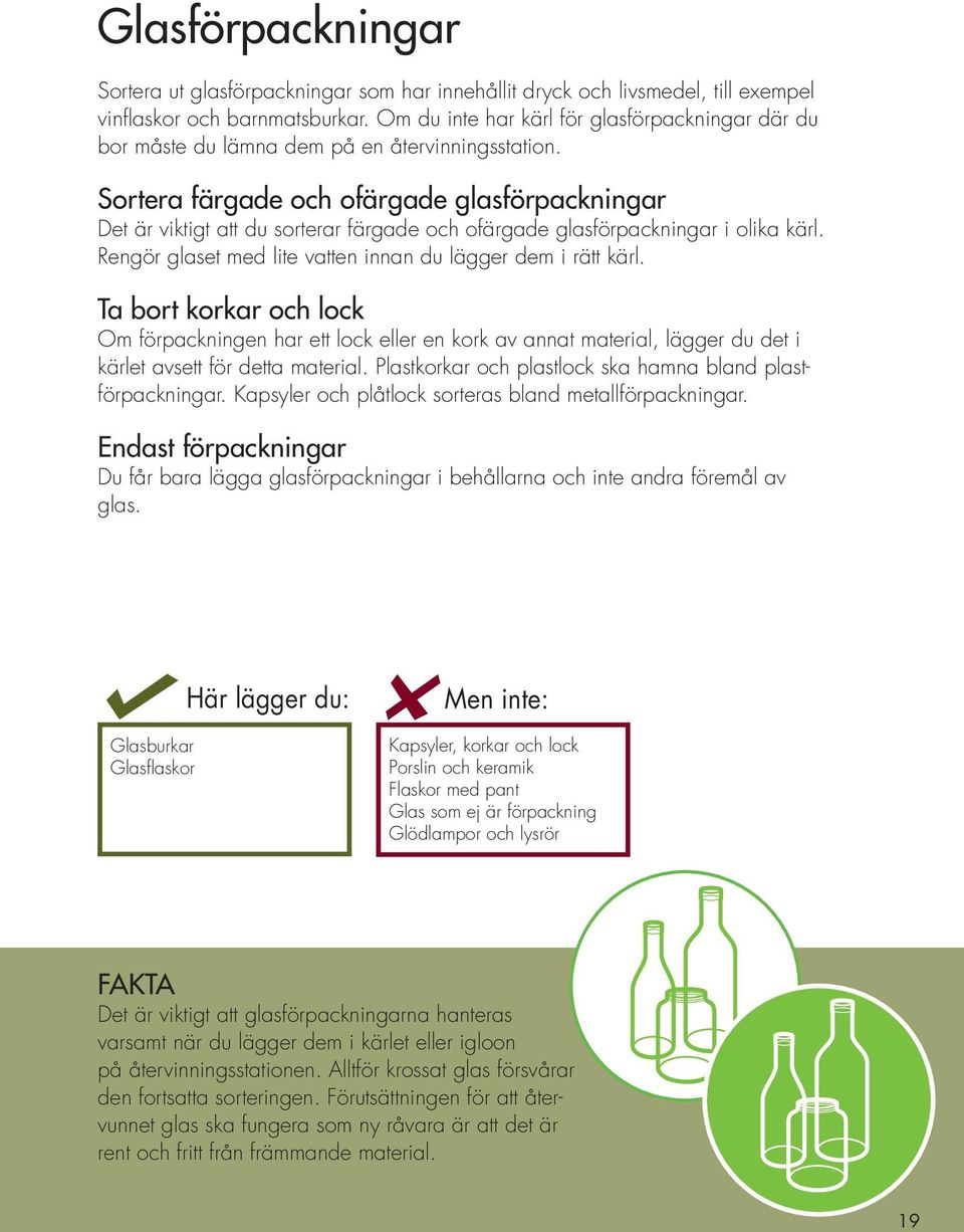 Sortera färgade och ofärgade glasförpackningar Det är viktigt att du sorterar färgade och ofärgade glasförpackningar i olika kärl. Rengör glaset med lite vatten innan du lägger dem i rätt kärl.