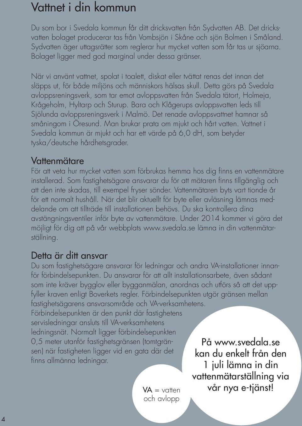 När vi använt vattnet, spolat i toalett, diskat eller tvättat renas det innan det släpps ut, för både miljöns och människors hälsas skull.